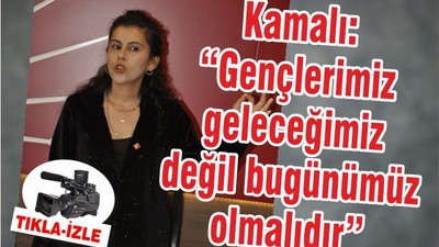 KAMALI: “GENÇLERİMİZ GELECEĞİMİZ DEĞİL, BUGÜNÜMÜZ OLMALI”