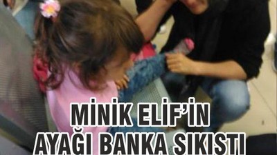MİNİK ELİF’İN AYAĞI BANKA SIKIŞTI