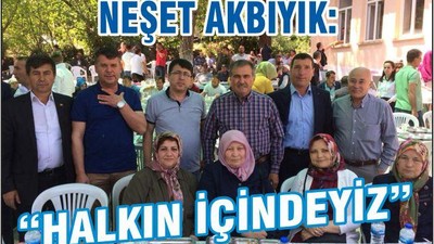 NEŞET AKBIYIK’ HALKIN İÇİNDEYİZ’