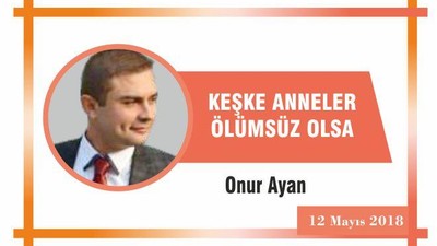 KEŞKE ANNELER ÖLÜMSÜZ OLSA