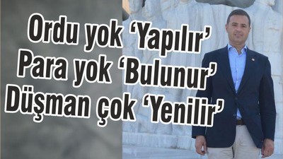 ORDU YOK ‘YAPILIR^ PARA YOK ‘BULUNUR’ DÜŞMAN ÇOK ‘YENİLİR’