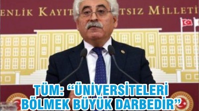 Tüm: “Üniversiteleri bölmek en büyük darbedir!”