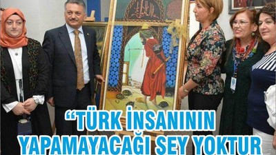 “TÜRK İNSANININ YAPAMAYACAĞI ŞEY YOKTUR”