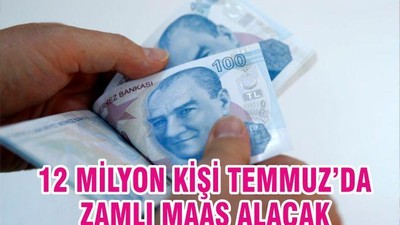 12 milyon kişi Temmuz’da zamlı maaş alacak