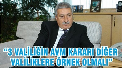 “3 VALİLİĞİN AVM KARARI DİĞER VALİLİKLERE ÖRNEK OLMALI”