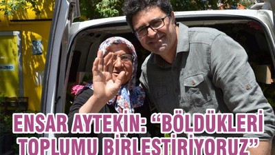 ENSAR AYTEKİN: “BÖLDÜKLERİ TOPLUMU BİRLEŞTİRİYORUZ”
