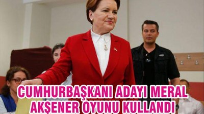 Cumhurbaşkanı adayı Meral Akşener oyunu kullandı