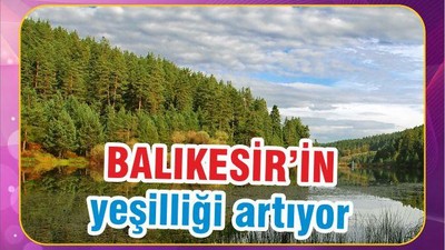 BALIKESİR’İN YEŞİLİĞİ ARTIYOR