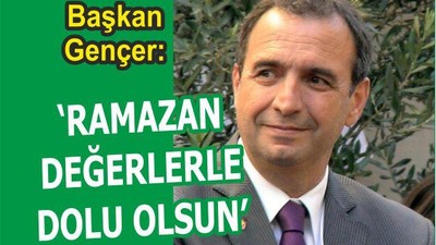 Gençer: "Ramazan ayının bizlere hatırlattığı değerlerle dolu olmasını diliyorum"