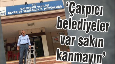 "ÇARPICI BELEDİYELER VAR SAKIN KANMAYIN"