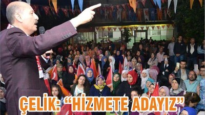 ÇELİK, “HİZMETE ADAYIZ”