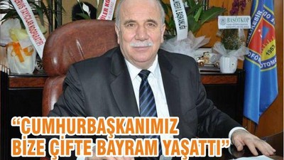 “CUMHURBAŞKANIMIZ BİZE ÇİFTE BAYRAM YAŞATTI”