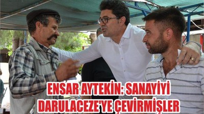 ENSAR AYTEKİN: SANAYİYİ DARULACEZE'YE ÇEVİRMİŞLER