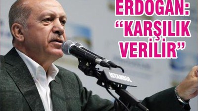 ERDOĞAN “KARŞILIK VERİLİR!”