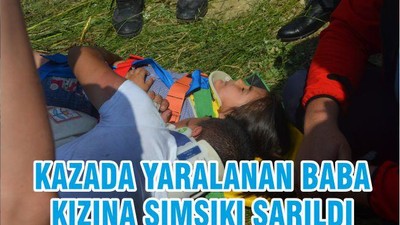 KAZADA YARALANAN BABA KIZINA SIMSIKI SARILDI
