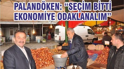 PALANDÖKEN: “SEÇİM BİTTİ EKONOMİYE ODAKLANALIM”