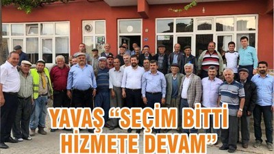 YAVAŞ “SEÇİM BİTTİ HİZMETE DEVAM”
