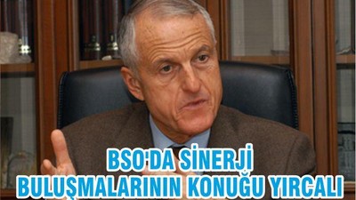 BSO'DA SİNERJİ BULUŞMALARININ KONUĞU YIRCALI
