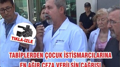 TABİPLERDEN ÇOCUK İSTİSMARCILARINA EN AĞIR CEZA VERİLSİN ÇAĞRISI