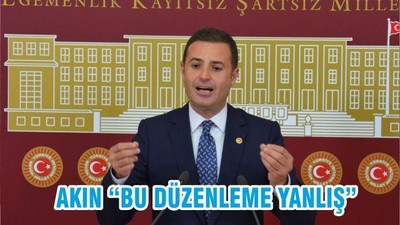 AKIN “BU DÜZENLEME YANLIŞ”