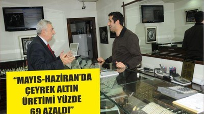 “MAYIS-HAZİRAN’DA ÇEYREK ALTIN ÜRETİMİ YÜZDE 69 AZALDI”