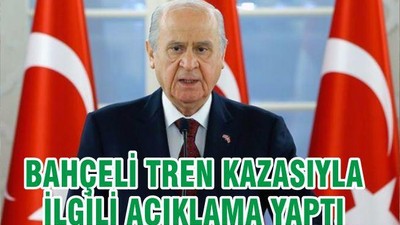 BAHÇELİ TREN KAZASIYLA İLGİLİ AÇIKLAMA YAPTI