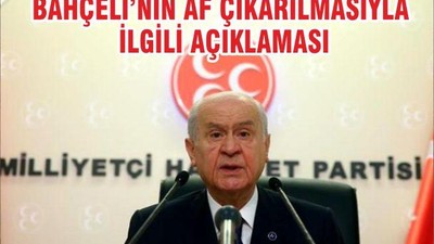 BAHÇELİ’NİN AF ÇIKARILMASIYLA İLGİLİ AÇIKLAMASI