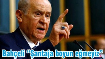 Bahçeli “Şantaja boyun eğmeyiz”