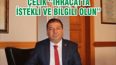 ÇELİK ‘’İHRACATTA İSTEKLİ VE BİLGİLİ OLUN’’