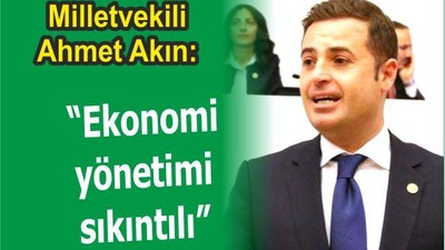 Akın “Ekonomi yönetimi sıkıntılı”