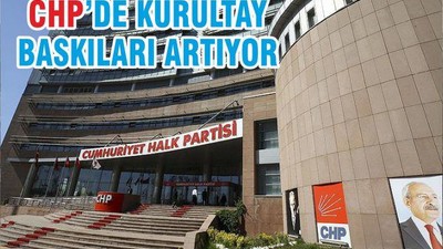 CHP’DE KURULTAY BASKILARI ARTIYOR