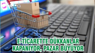 E-TİCARETTE DÜKKANLAR KAPANIYOR, PAZAR BÜYÜYOR