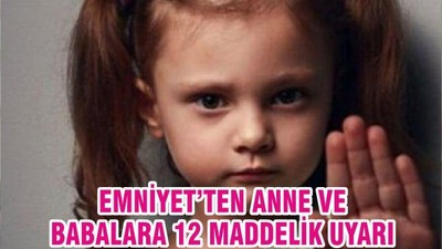 EMNİYET’TEN ANNE VE BABALARA 12 MADDELİK UYARI