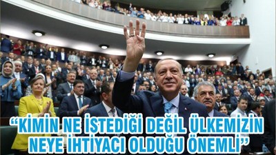 ‘’KİMİN NE İSTEDİĞİ DEĞİL ÜLKEMİZİN NEYE İHTİYACI OLDUĞU ÖNEMLİ’’