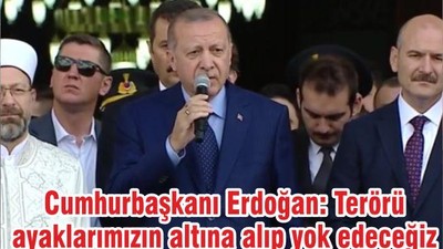 Cumhurbaşkanı Erdoğan: Terörü ayaklarımızın altına alıp yok edeceğiz