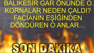 BALIKESİR GAR ÖNÜNDE O KORNALAR NEDEN ÇALDI? FACİANIN EŞİĞİNDEN DÖNDÜREN O ANLAR…