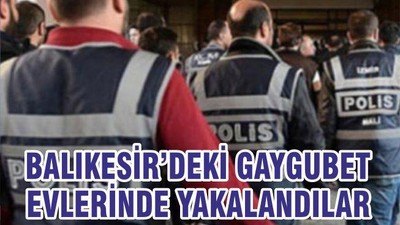 BALIKESİR’DEKİ GAYGUBET EVLERİNDE YAKALANDILAR