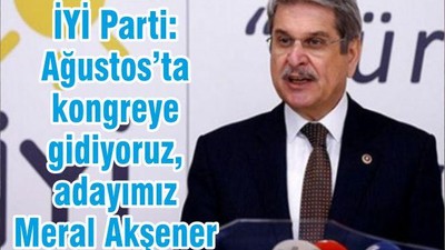 İYİ Parti: Ağustos’ta kongreye gidiyoruz, adayımız Meral Akşener