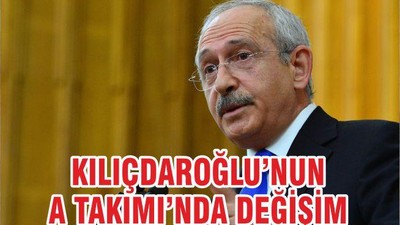 KILIÇDAROĞLU’NUN A TAKIMI’NDA DEĞİŞİM