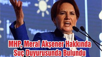 MHP, Meral Akşener Hakkında Suç Duyurusunda Bulundu.