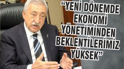 “YENİ DÖNEMDE EKONOMİ YÖNETİMİNDEN BEKLENTİLERİMİZ YÜKSEK”