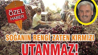 SOĞANIN RENGİ ZATEN KIRMIZI UTANMAZ!