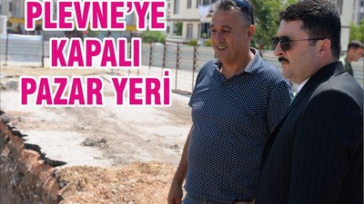 PLEVNE’YE KAPALI PAZAR YERİ