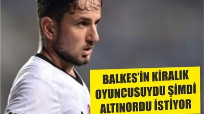 BALKES’İN KİRALIK OYUNCUSUYDU ŞİMDİ ALTINORDU İSTİYOR