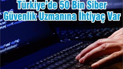 Türkiye’de 50 Bin Siber Güvenlik Uzmanına İhtiyaç Var