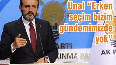 Ünal “Erken seçim bizim gündemimizde yok”