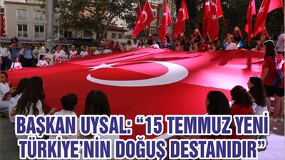 BAŞKAN UYSAL: “15 TEMMUZ YENİ TÜRKİYE’NİN DOĞUŞ DESTANIDIR”