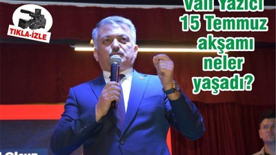 Vali Yazıcı 15 Temmuz akşamı neler yaşadı?