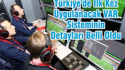 Türkiye'de İlk Kez Uygulanacak VAR Sisteminin Detayları Belli Oldu
