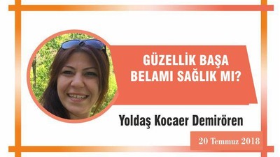 GÜZELLİK BAŞA BELAMI SAĞLIK MI?